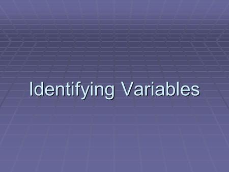 Identifying Variables. 2 Kinds of Variables  Independent Variable – something that is changed by the scientist  What is tested  What is manipulated.