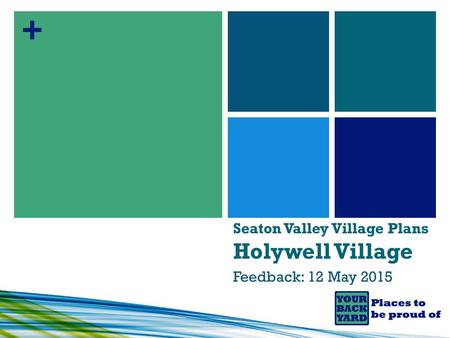 + Seaton Valley Village Plans Holywell Village Feedback: 12 May 2015.