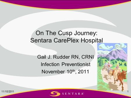 11/10/20111 On The Cusp Journey: Sentara CarePlex Hospital Gail J. Rudder RN, CRNI Infection Preventionist November 10 th, 2011.
