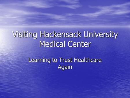 Visiting Hackensack University Medical Center Learning to Trust Healthcare Again.