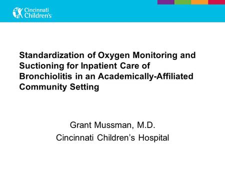 Standardization of Oxygen Monitoring and Suctioning for Inpatient Care of Bronchiolitis in an Academically-Affiliated Community Setting Grant Mussman,