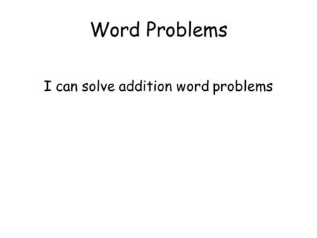 Word Problems I can solve addition word problems.
