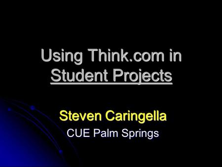 Using Think.com in Student Projects Steven Caringella CUE Palm Springs.