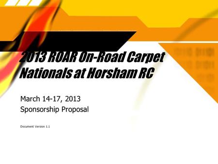 2013 ROAR On-Road Carpet Nationals at Horsham RC March 14-17, 2013 Sponsorship Proposal Document Version 1.1 March 14-17, 2013 Sponsorship Proposal Document.