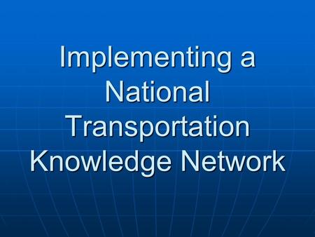 Implementing a National Transportation Knowledge Network.