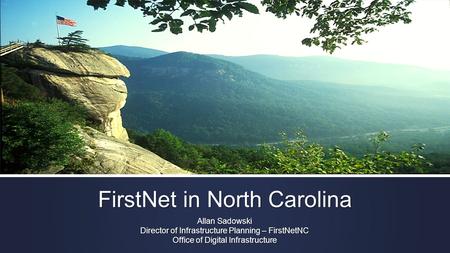 FirstNet in North Carolina Allan Sadowski Director of Infrastructure Planning – FirstNetNC Office of Digital Infrastructure.