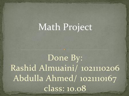 Done By: Rashid Almuaini/ 1021110206 Abdulla Ahmed/ 1021110167 class: 10.08 Math Project.