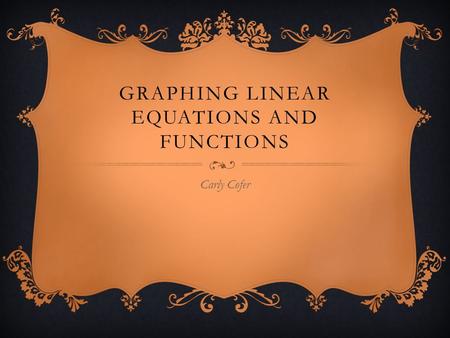 GRAPHING LINEAR EQUATIONS AND FUNCTIONS Carly Cofer.