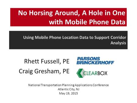 Rhett Fussell, PE Craig Gresham, PE No Horsing Around, A Hole in One with Mobile Phone Data Using Mobile Phone Location Data to Support Corridor Analysis.