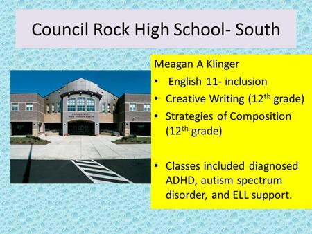 Council Rock High School- South Meagan A Klinger English 11- inclusion Creative Writing (12 th grade) Strategies of Composition (12 th grade) Classes included.