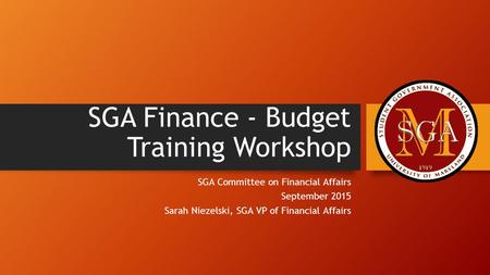 SGA Finance - Budget Training Workshop SGA Committee on Financial Affairs September 2015 Sarah Niezelski, SGA VP of Financial Affairs.