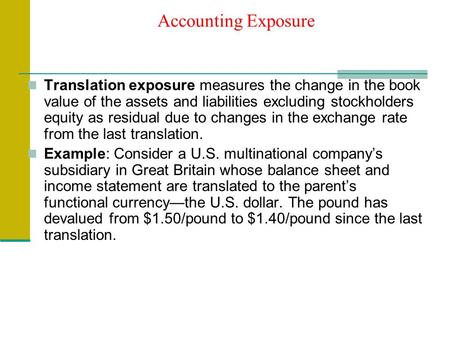 Accounting Exposure Translation exposure measures the change in the book value of the assets and liabilities excluding stockholders equity as residual.