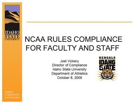 NCAA RULES COMPLIANCE FOR FACULTY AND STAFF Joel Vickery Director of Compliance Idaho State University Department of Athletics October 8, 2009.