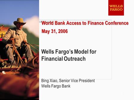 1 World Bank Access to Finance Conference May 31, 2006 World Bank Access to Finance Conference May 31, 2006 Wells Fargo’s Model for Financial Outreach.