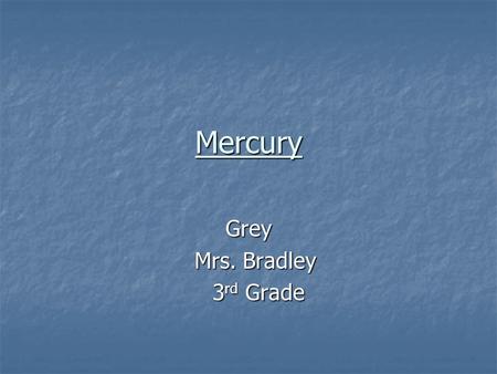 Mercury Grey Mrs. Bradley Mrs. Bradley 3 rd Grade 3 rd Grade.