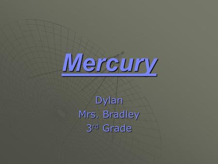 Mercury Dylan Mrs. Bradley 3 rd Grade. Mercury  Distance from the sun: 36 million miles  Rotation (1 day): 59 Earth days and 16 hours  Revolution (1year):