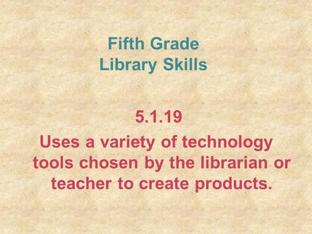 Fifth Grade Library Skills 5.1.19 Uses a variety of technology tools chosen by the librarian or teacher to create products.