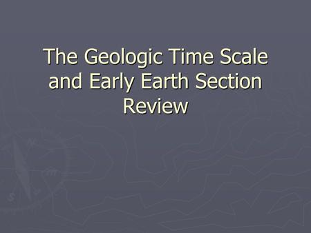The Geologic Time Scale and Early Earth Section Review.