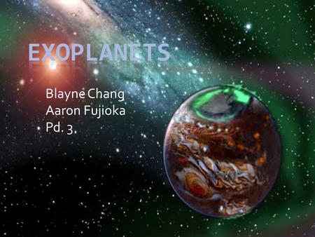 Blayne Chang Aaron Fujioka Pd. 3. Exoplanets  “Extra-solar”  A planet that orbits a star other than our sun  Therefore is beyond the solar system with.