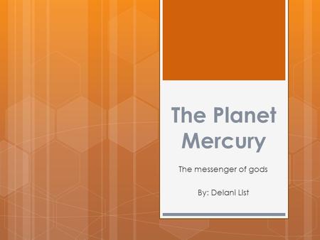 The Planet Mercury The messenger of gods By: Delani List.