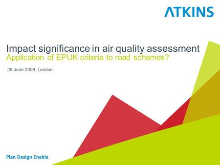 25 June 2009, London Impact significance in air quality assessment Application of EPUK criteria to road schemes?