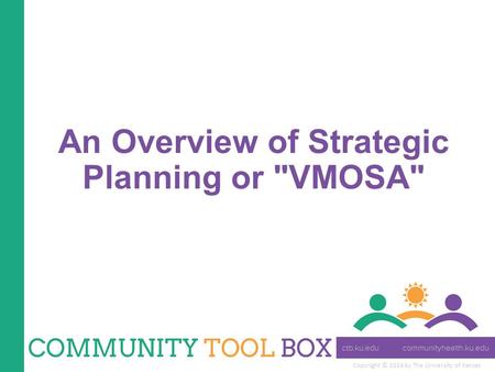 Copyright © 2014 by The University of Kansas An Overview of Strategic Planning or VMOSA