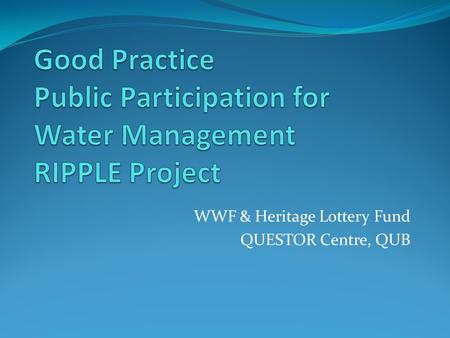 WWF & Heritage Lottery Fund QUESTOR Centre, QUB. Introduction River Basin Districts Lough Neagh Ballinderry River & Management Area RIPPLE What is it?