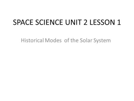 SPACE SCIENCE UNIT 2 LESSON 1 Historical Modes of the Solar System.