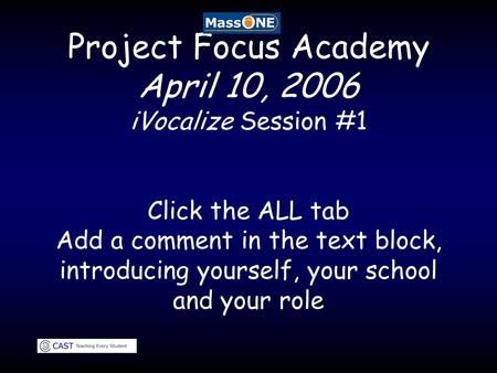 Project Focus Academy April 10, 2006 iVocalize Session #1 Click the ALL tab Add a comment in the text block, introducing yourself, your school and your.