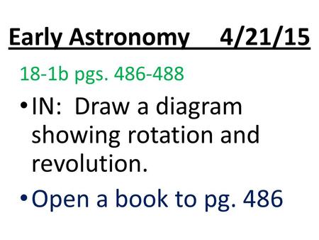 Early Astronomy 4/21/15 18-1b pgs. 486-488 IN: Draw a diagram showing rotation and revolution. Open a book to pg. 486.