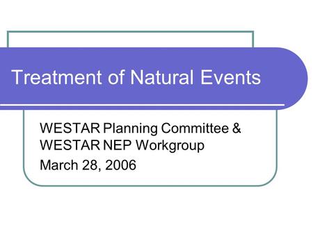 Treatment of Natural Events WESTAR Planning Committee & WESTAR NEP Workgroup March 28, 2006.