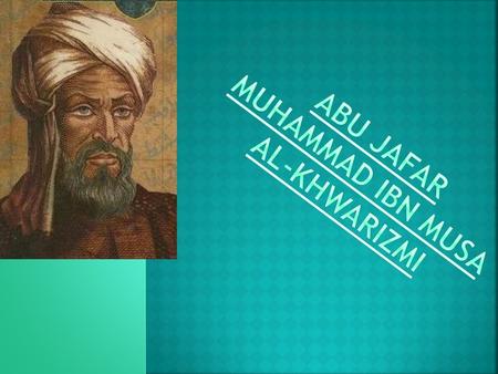 He was born in the year 780AD in Chorasmia in Persian family. Half way through his life he moved to Baghdad. In the Baghdad’s House Of Wisdom he invented.