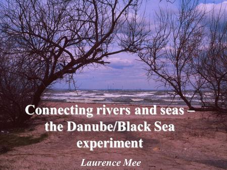 Connecting rivers and seas – the Danube/Black Sea experiment Laurence Mee.