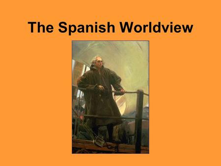 The Spanish Worldview. The Spanish and the Aztecs – Social 8 2 What elements of a society’s worldview might lead to a desire to create an empire? The.