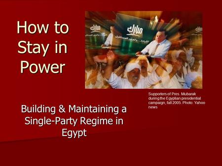 How to Stay in Power Building & Maintaining a Single-Party Regime in Egypt Supporters of Pres. Mubarak during the Egyptian presidential campaign, fall.