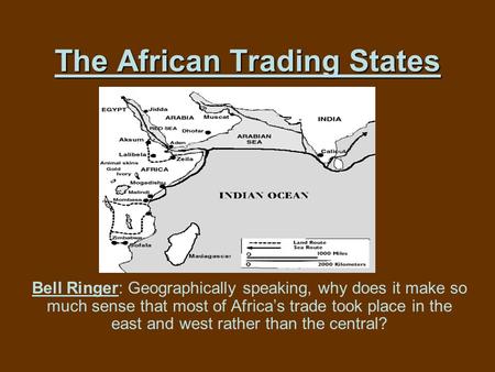 The African Trading States Bell Ringer: Geographically speaking, why does it make so much sense that most of Africa’s trade took place in the east and.