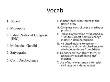Vocab 1.Sepoy 2. Monopoly 3. Indian National Congress (INC) 4. Mohandas Gandhi 5. Satyagraha 6. Civil Disobedience E. Indian troops who served in the British.
