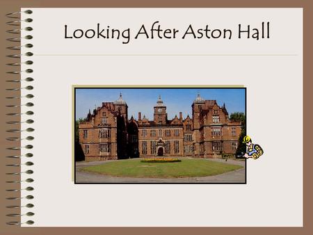 Looking After Aston Hall Introduction Aston Hall is a superb red brick mansion built 400 years ago for Sir Thomas Holte. It was lived in as a home until.