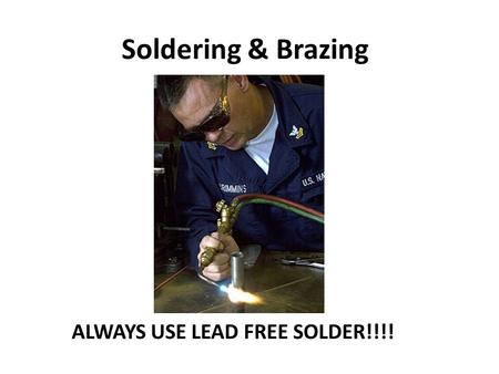 Soldering & Brazing ALWAYS USE LEAD FREE SOLDER!!!!