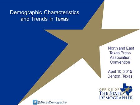 Demographic Characteristics and Trends in Texas North and East Texas Press Association Convention April 10, 2015 Denton,