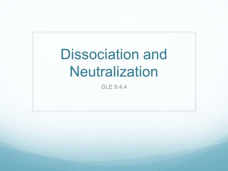 Dissociation and Neutralization GLE 9.4.4. What is dissociation? The process by which an ionic compound separates into its positive ions (cations) and.