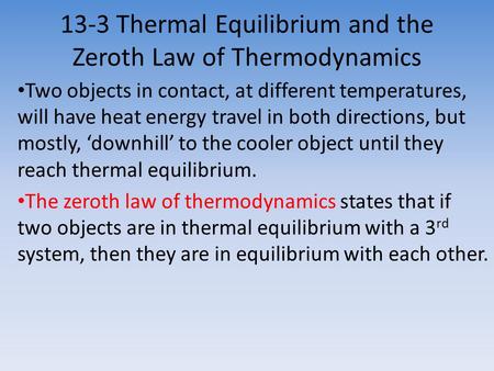 13-3 Thermal Equilibrium and the Zeroth Law of Thermodynamics Two objects in contact, at different temperatures, will have heat energy travel in both.