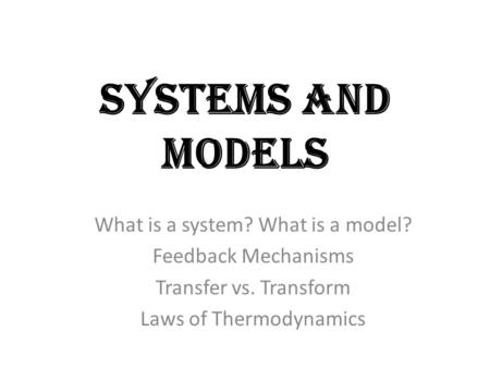Systems and Models What is a system? What is a model? Feedback Mechanisms Transfer vs. Transform Laws of Thermodynamics.