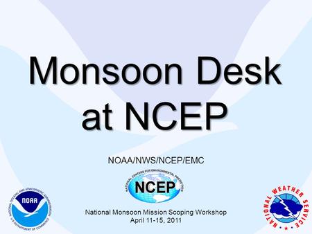 Monsoon Desk at NCEP NOAA/NWS/NCEP/EMC National Monsoon Mission Scoping Workshop April 11-15, 2011.