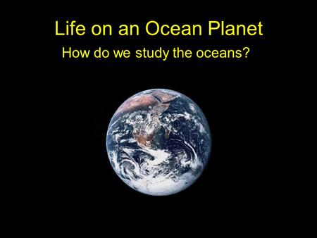 Life on an Ocean Planet How do we study the oceans?