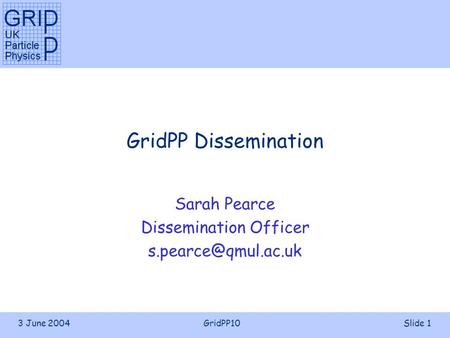 3 June 2004GridPP10Slide 1 GridPP Dissemination Sarah Pearce Dissemination Officer