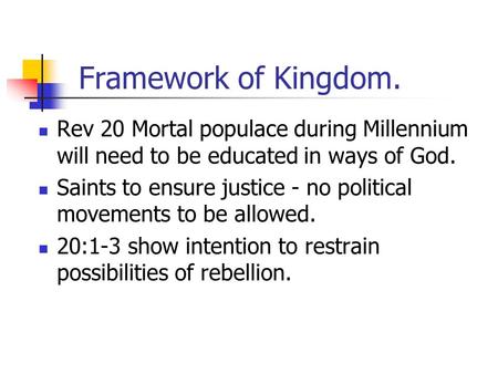 Framework of Kingdom. Rev 20 Mortal populace during Millennium will need to be educated in ways of God. Saints to ensure justice - no political movements.