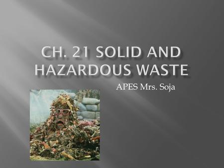 APES Mrs. Soja. A.Solid Waste - any unwanted material that is solid  1.The U.S. produces 11,000,000,000 tons per year (4.3 pounds per day) about 33%