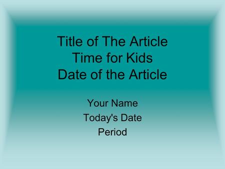 Title of The Article Time for Kids Date of the Article Your Name Today's Date Period.