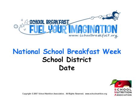 Copyright © 2007 School Nutrition Association. All Rights Reserved. www.schoolnutrition.org National School Breakfast Week School District Date Copyright.